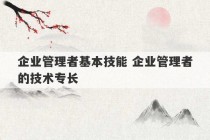 企业管理者基本技能 企业管理者的技术专长