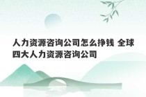 人力资源咨询公司怎么挣钱 全球四大人力资源咨询公司