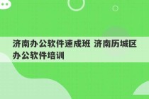 济南办公软件速成班 济南历城区办公软件培训