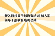 新入职领导干部教育培训 新入职领导干部教育培训总结