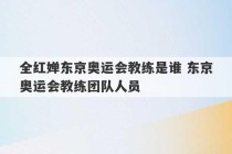 全红婵东京奥运会教练是谁 东京奥运会教练团队人员