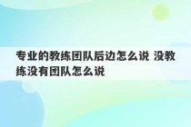 专业的教练团队后边怎么说 没教练没有团队怎么说