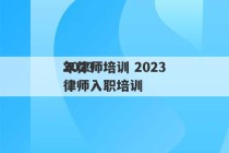 2023
年律师培训 2023律师入职培训