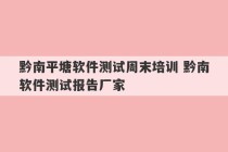 黔南平塘软件测试周末培训 黔南软件测试报告厂家