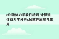 cfd流体力学软件培训 计算流体动力学分析cfd软件原理与应用