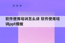 软件使用培训怎么讲 软件使用培训ppt模板