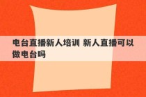 电台直播新人培训 新人直播可以做电台吗