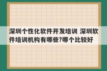 深圳个性化软件开发培训 深圳软件培训机构有哪些?哪个比较好