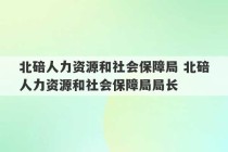 北碚人力资源和社会保障局 北碚人力资源和社会保障局局长