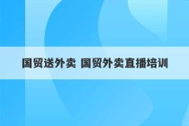 国贸送外卖 国贸外卖直播培训