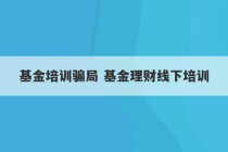 基金培训骗局 基金理财线下培训