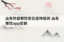 山东外部餐饮定位咨询培训 山东餐饮app定制