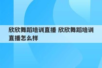 欣欣舞蹈培训直播 欣欣舞蹈培训直播怎么样