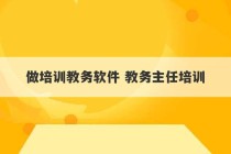 做培训教务软件 教务主任培训