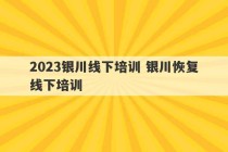 2023银川线下培训 银川恢复线下培训