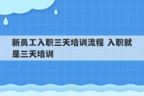 新员工入职三天培训流程 入职就是三天培训