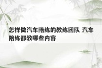 怎样做汽车陪练的教练团队 汽车陪练都教哪些内容