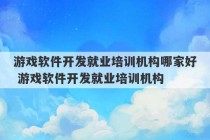 游戏软件开发就业培训机构哪家好 游戏软件开发就业培训机构