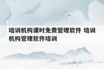 培训机构课时免费管理软件 培训机构管理软件培训