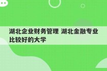 湖北企业财务管理 湖北金融专业比较好的大学