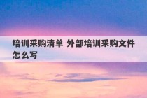 培训采购清单 外部培训采购文件怎么写