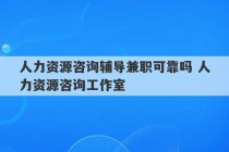 人力资源咨询辅导兼职可靠吗 人力资源咨询工作室