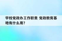 学校党政办工作职责 党政教育基地有什么用？