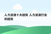 人力资源十大趋势 人力资源行业的趋势