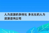 人力资源的多样化 多元化的人力资源咨询公司