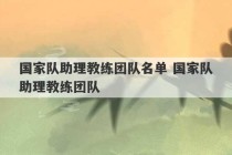 国家队助理教练团队名单 国家队助理教练团队