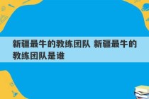 新疆最牛的教练团队 新疆最牛的教练团队是谁