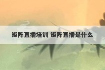 矩阵直播培训 矩阵直播是什么