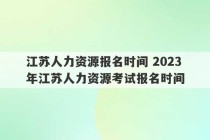 江苏人力资源报名时间 2023
年江苏人力资源考试报名时间