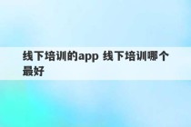 线下培训的app 线下培训哪个最好