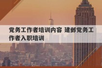 党务工作者培训内容 建邺党务工作者入职培训