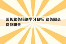 园长业务培训学习目标 业务园长岗位职责