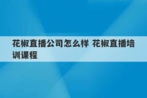 花椒直播公司怎么样 花椒直播培训课程