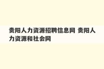 贵阳人力资源招聘信息网 贵阳人力资源和社会网