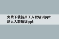 免费下载新员工入职培训ppt 新人入职培训ppt