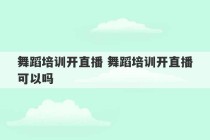 舞蹈培训开直播 舞蹈培训开直播可以吗