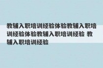 教辅入职培训经验体验教辅入职培训经验体验教辅入职培训经验 教辅入职培训经验