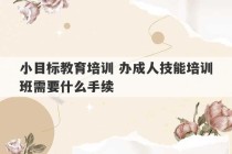 小目标教育培训 办成人技能培训班需要什么手续