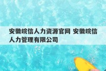 安徽皖信人力资源官网 安徽皖信人力管理有限公司