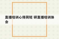 直播培训心得简短 研直播培训体会