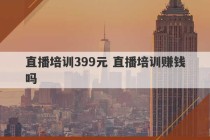 直播培训399元 直播培训赚钱吗