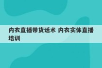 内衣直播带货话术 内衣实体直播培训