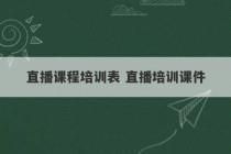 直播课程培训表 直播培训课件