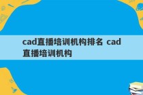 cad直播培训机构排名 cad直播培训机构