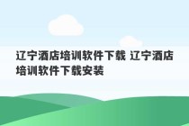 辽宁酒店培训软件下载 辽宁酒店培训软件下载安装