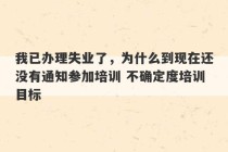 我已办理失业了，为什么到现在还没有通知参加培训 不确定度培训目标